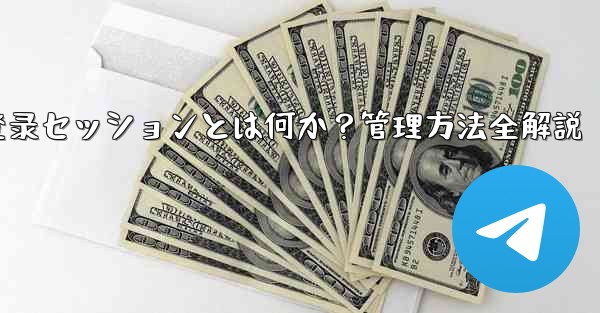 Telegram登录セッションとは何か？管理方法全解説