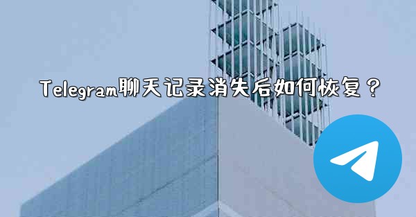 Telegram聊天记录消失后如何恢复？