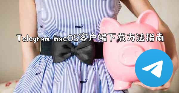 Telegram macOS客户端下载方法指南