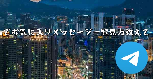 Telegramでお気に入りメッセージ一覧見方教えて