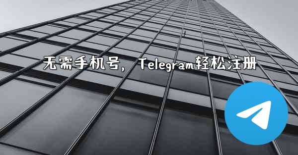 无需手机号,Telegram轻松注册