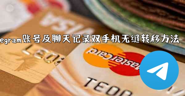 Telegram账号及聊天记录双手机无缝转移方法