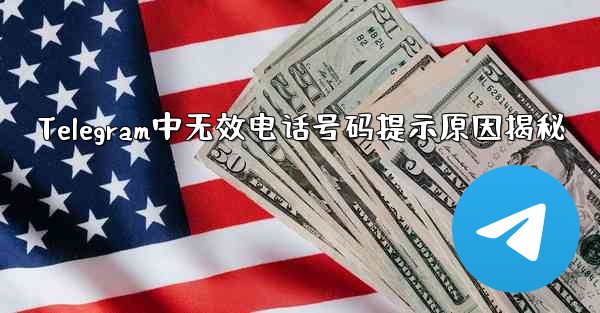 Telegram中无效电话号码提示原因揭秘