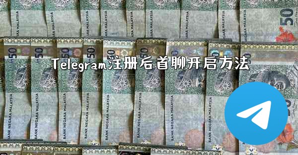 Telegram注册后首聊开启方法