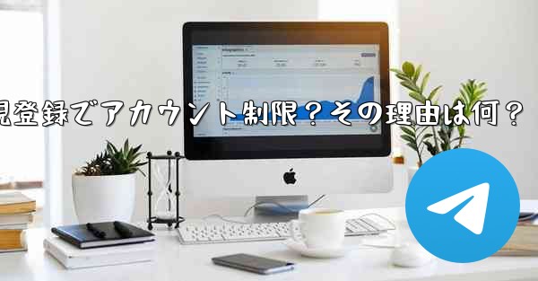 Telegram新規登録でアカウント制限?その理由は何?