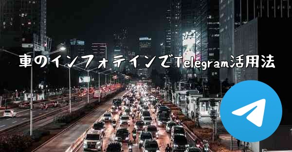車のインフォテインでTelegram活用法