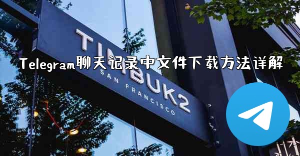 Telegram聊天记录中文件下载方法详解