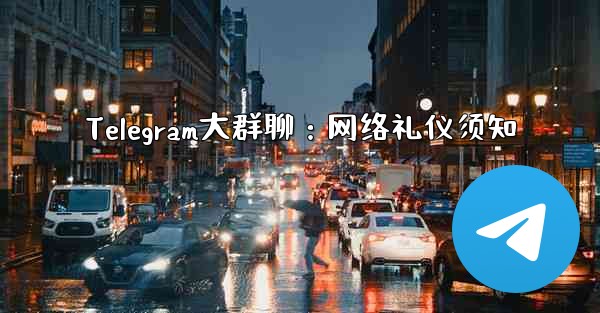 Telegram大群聊：网络礼仪须知