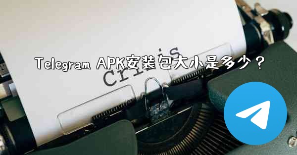 Telegram APK安装包大小是多少？