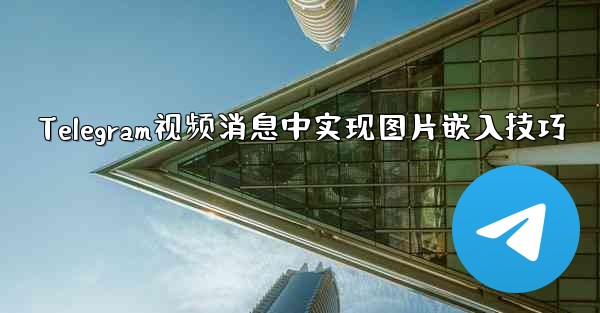 Telegram视频消息中实现图片嵌入技巧