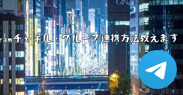 Telegramチャネル・グループ連携方法教えます