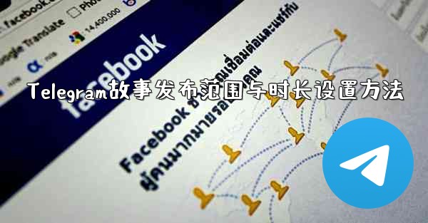 Telegram故事发布范围与时长设置方法