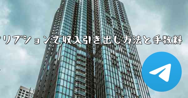 Telegram有料サブスクリプションで収入引き出し方法と手数料