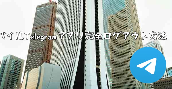 モバイルTelegramアプリ完全ログアウト方法