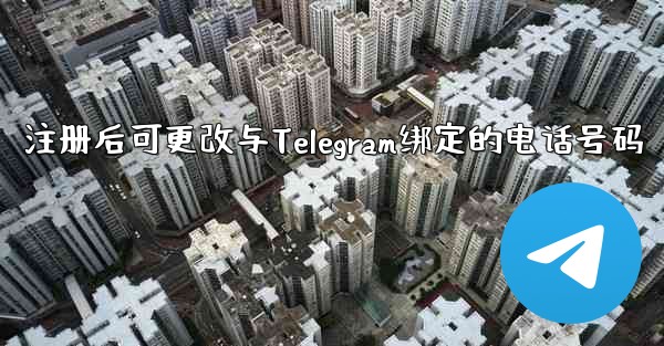 注册后可更改与Telegram绑定的电话号码