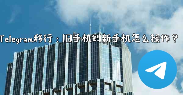 Telegram移行：旧手机到新手机怎么操作？