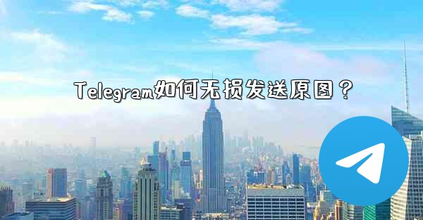 Telegram如何无损发送原图？