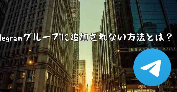 Telegramグループに追加されない方法とは?