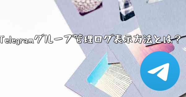 Telegramグループ管理ログ表示方法とは?