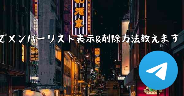 Telegramでメンバーリスト表示&削除方法教えます
