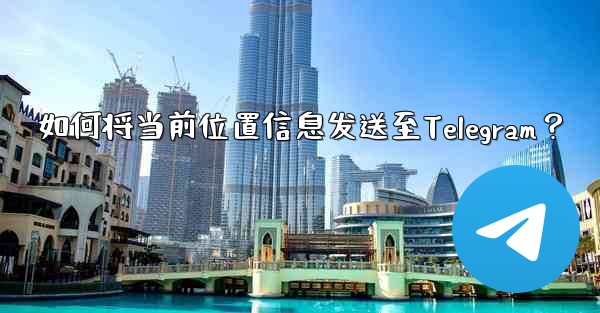 如何将当前位置信息发送至Telegram?