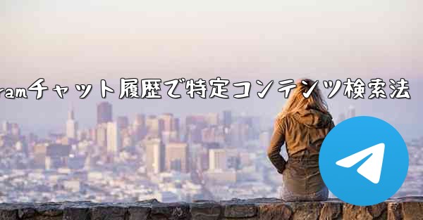 Telegramチャット履歴で特定コンテンツ検索法