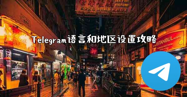Telegram语言和地区设置攻略