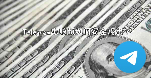 Telegram电脑版如何安全退出？