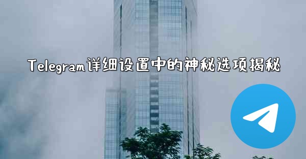 Telegram详细设置中的神秘选项揭秘