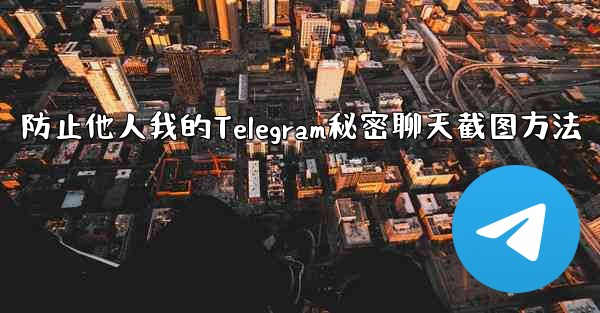 防止他人我的Telegram秘密聊天截图方法