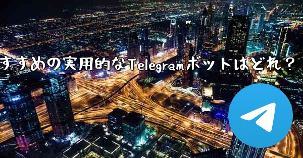 おすすめの実用的なTelegramボットはどれ？