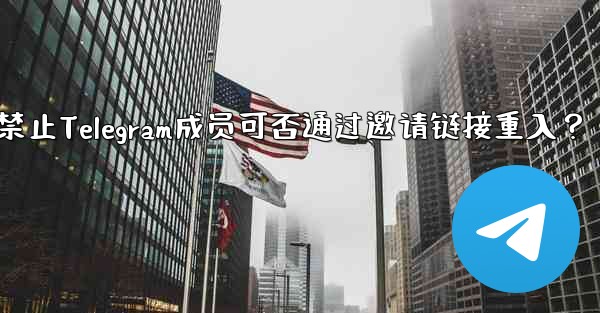 禁止Telegram成员可否通过邀请链接重入？