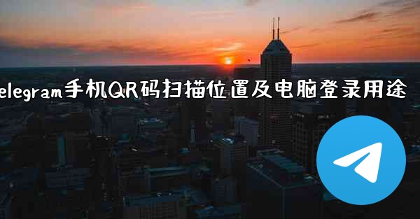 Telegram手机QR码扫描位置及电脑登录用途