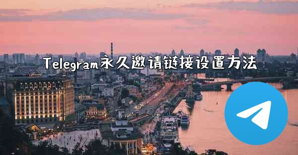 Telegram永久邀请链接设置方法