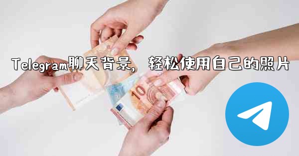 Telegram聊天背景，轻松使用自己的照片