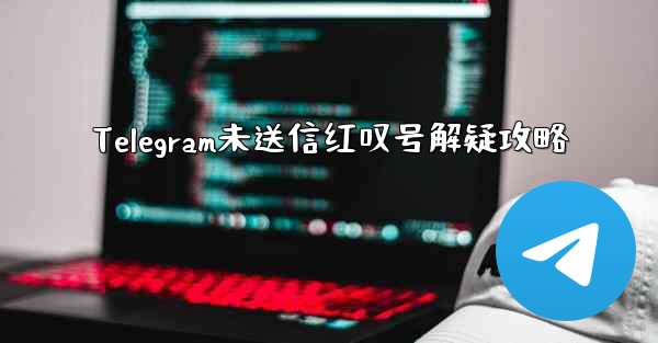 Telegram未送信红叹号解疑攻略