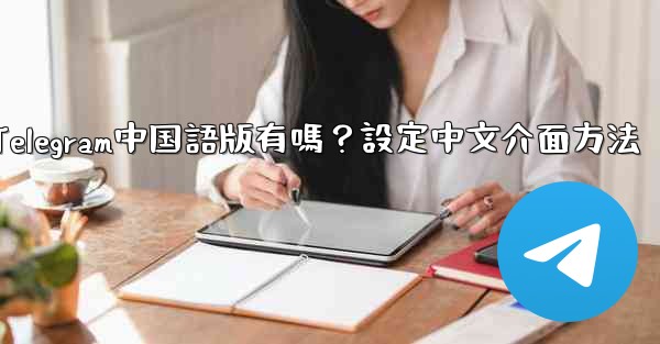 Telegram中国語版有嗎?設定中文介面方法
