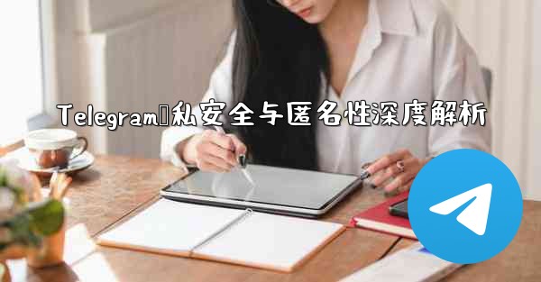 Telegram隐私安全与匿名性深度解析