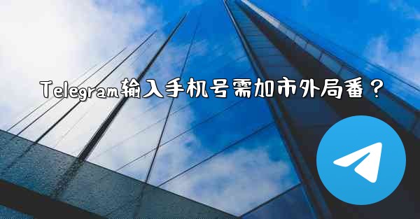 Telegram输入手机号需加市外局番？