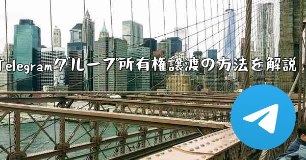 Telegramグループ所有権譲渡の方法を解説
