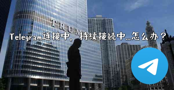 Telegram连接中,持续接続中...怎么办?