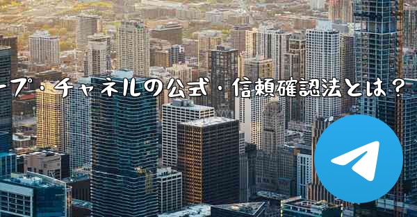 Telegramグループ・チャネルの公式・信頼確認法とは？