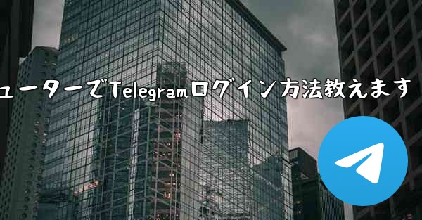 コンピューターでTelegramログイン方法教えます
