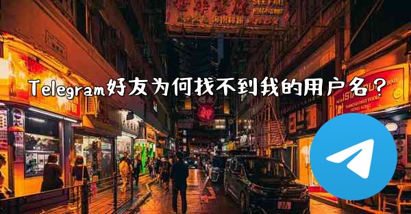 Telegram好友为何找不到我的用户名？