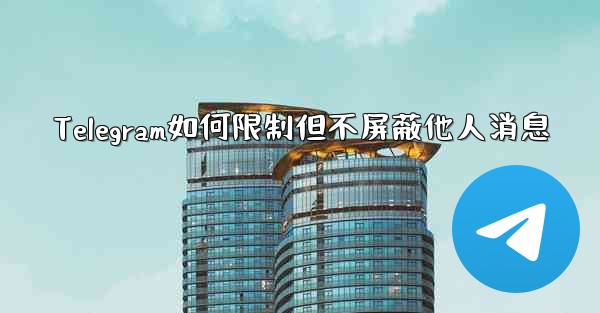 Telegram如何限制但不屏蔽他人消息