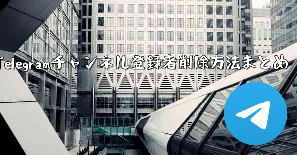 Telegramチャンネル登録者削除方法まとめ