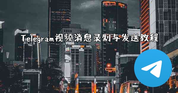 Telegram视频消息录制与发送教程