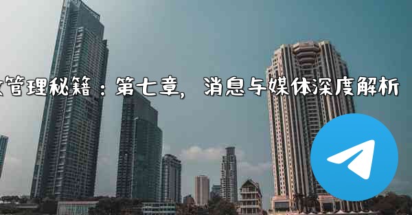 Telegram高效管理秘籍：第七章，消息与媒体深度解析