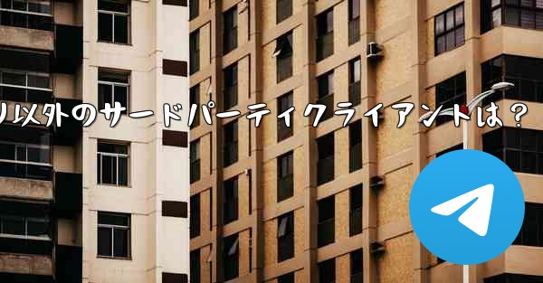 Telegramアプリ以外のサードパーティクライアントは？