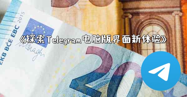 《探索Telegram电脑版界面新体验》